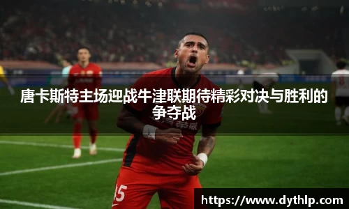 唐卡斯特主场迎战牛津联期待精彩对决与胜利的争夺战